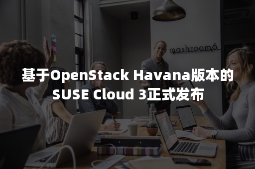 基于OpenStack Havana版本的SUSE Cloud 3正式发布