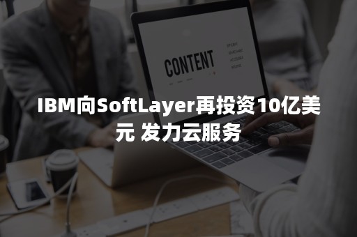 IBM向SoftLayer再投资10亿美元 发力云服务