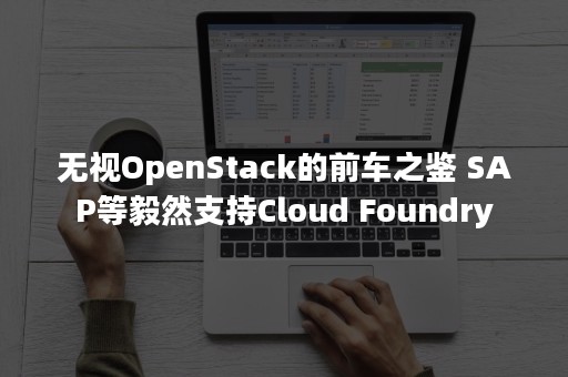 无视OpenStack的前车之鉴 SAP等毅然支持Cloud Foundry