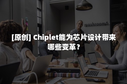 [原创] Chiplet能为芯片设计带来哪些变革？