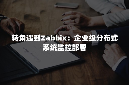 转角遇到Zabbix：企业级分布式系统监控部署