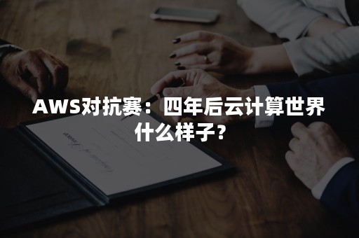 AWS对抗赛：四年后云计算世界什么样子？