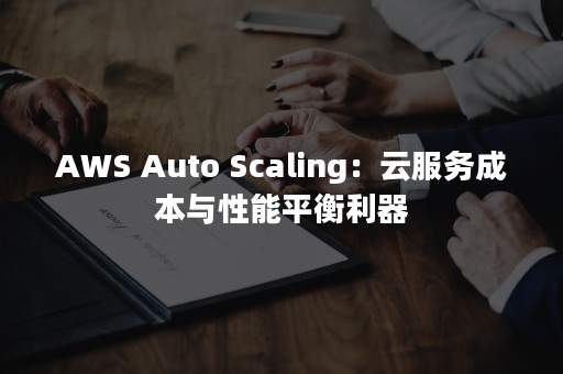 AWS Auto Scaling：云服务成本与性能平衡利器