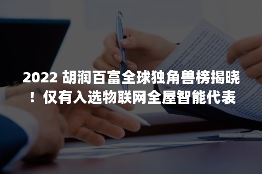 2022 胡润百富全球独角兽榜揭晓！仅有入选物联网全屋智能代表 Aqara绿米