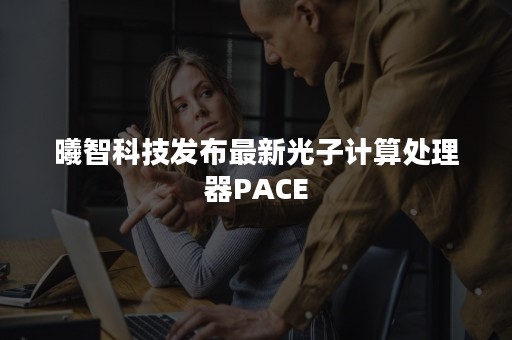 曦智科技发布最新光子计算处理器PACE