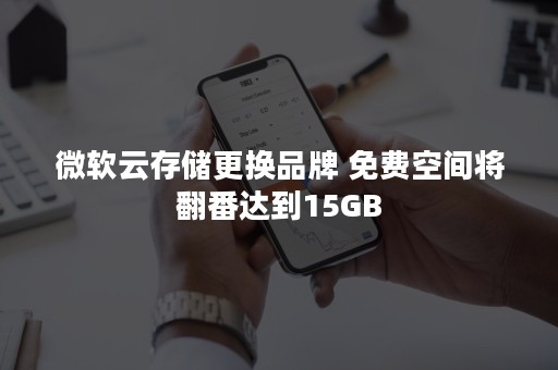 微软云存储更换品牌 免费空间将翻番达到15GB