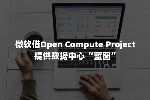 微软借Open Compute Project提供数据中心“蓝图”