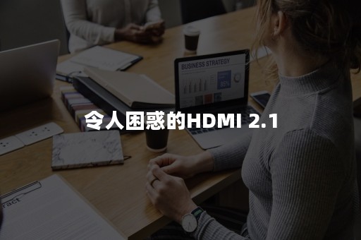 令人困惑的HDMI 2.1