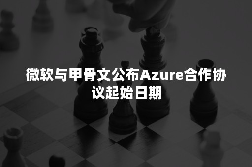 微软与甲骨文公布Azure合作协议起始日期