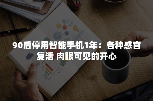 90后停用智能手机1年：各种感官复活 肉眼可见的开心