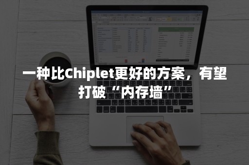 一种比Chiplet更好的方案，有望打破“内存墙”