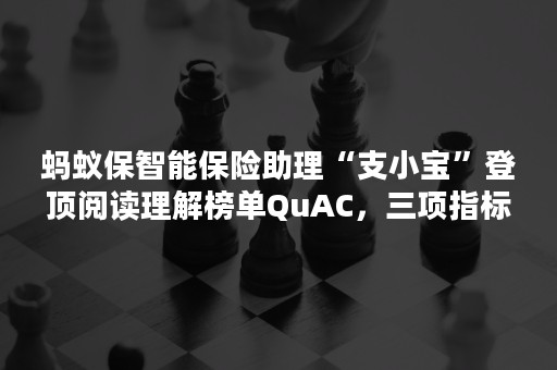 蚂蚁保智能保险助理“支小宝”登顶阅读理解榜单QuAC，三项指标均获第 一