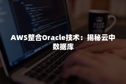 AWS整合Oracle技术：揭秘云中数据库