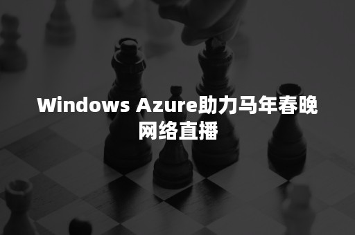 Windows Azure助力马年春晚网络直播