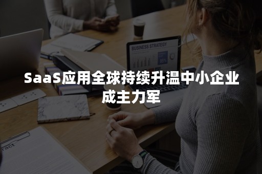 SaaS应用全球持续升温中小企业成主力军