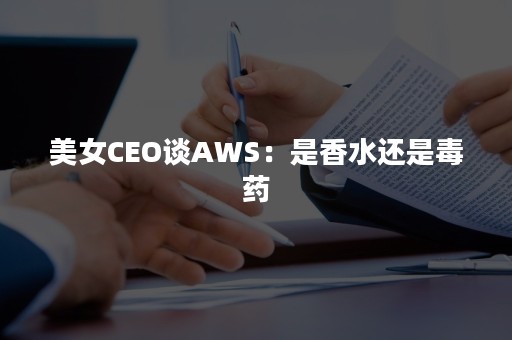 美女CEO谈AWS：是香水还是毒药