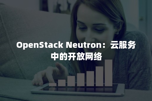 OpenStack Neutron：云服务中的开放网络