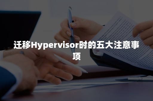 迁移Hypervisor时的五大注意事项