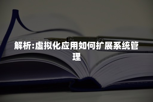 解析:虚拟化应用如何扩展系统管理