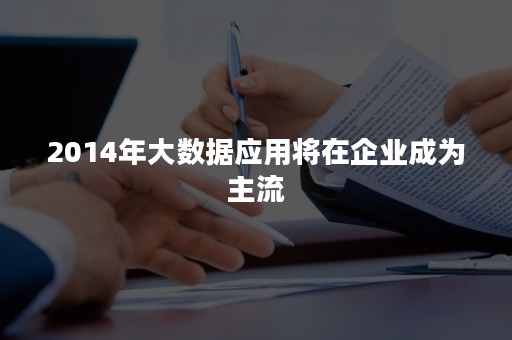 2014年大数据应用将在企业成为主流