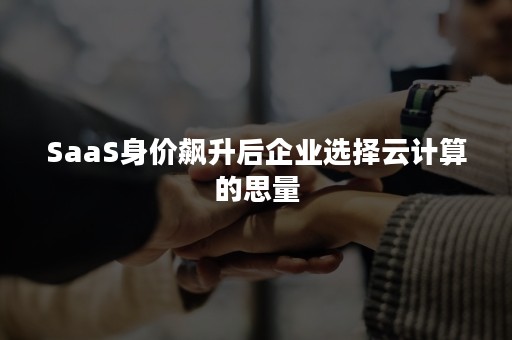 SaaS身价飙升后企业选择云计算的思量