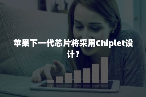 苹果下一代芯片将采用Chiplet设计？