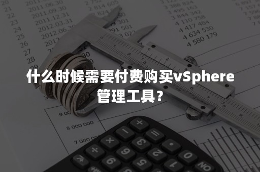 什么时候需要付费购买vSphere管理工具？