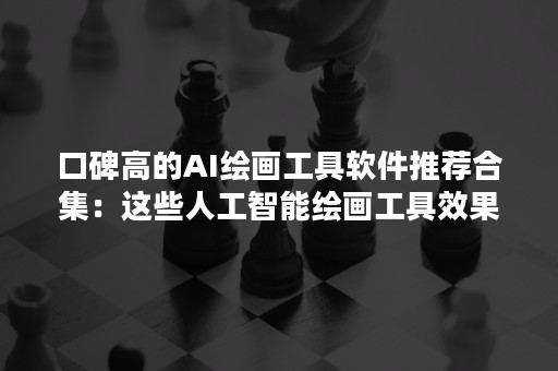 口碑高的AI绘画工具软件推荐合集：这些人工智能绘画工具效果太赞了