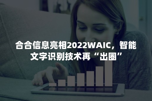 合合信息亮相2022WAIC，智能文字识别技术再“出圈”