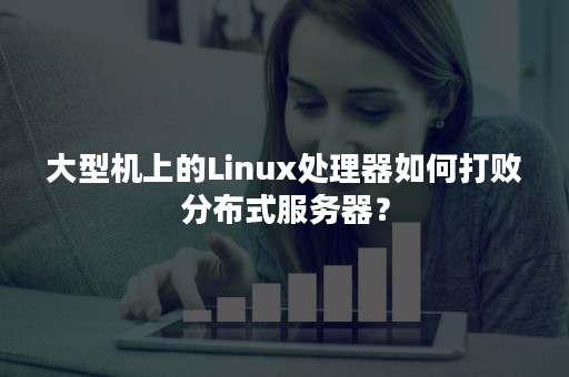 大型机上的Linux处理器如何打败分布式服务器？