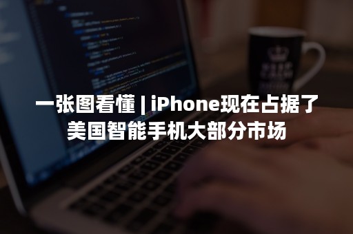 一张图看懂 | iPhone现在占据了美国智能手机大部分市场