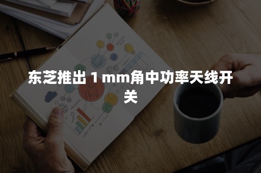 东芝推出１mm角中功率天线开关