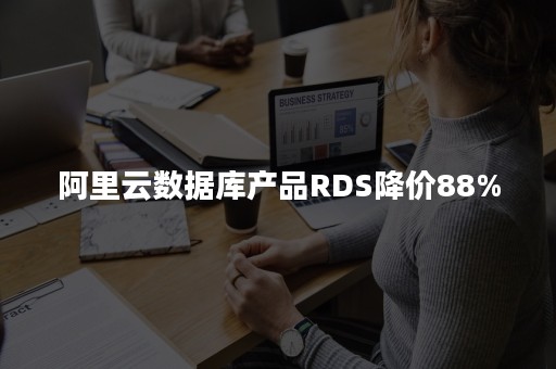 阿里云数据库产品RDS降价88%