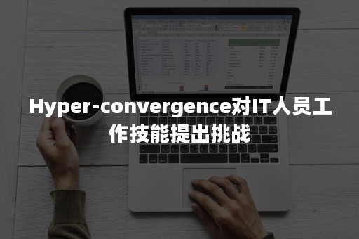 Hyper-convergence对IT人员工作技能提出挑战