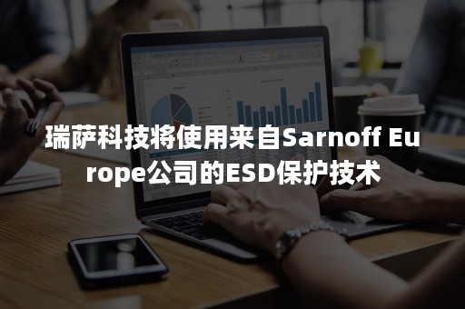 瑞萨科技将使用来自Sarnoff Europe公司的ESD保护技术