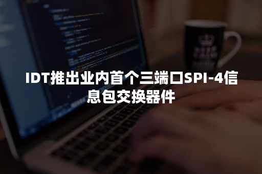 IDT推出业内首个三端口SPI-4信息包交换器件