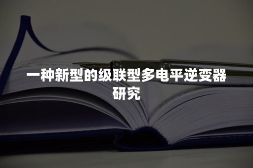 一种新型的级联型多电平逆变器研究