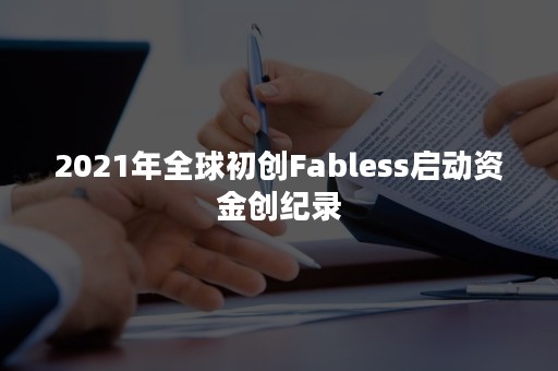 2021年全球初创Fabless启动资金创纪录