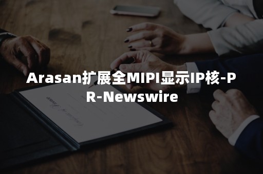 Arasan扩展全MIPI显示IP核-PR-Newswire