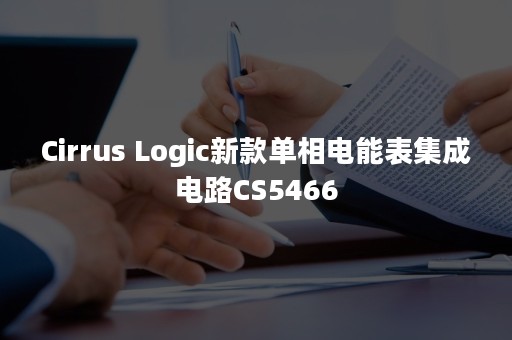 Cirrus Logic新款单相电能表集成电路CS5466