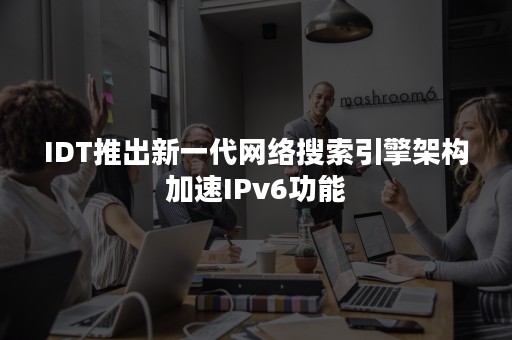 IDT推出新一代网络搜索引擎架构加速IPv6功能