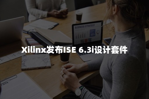 Xilinx发布ISE 6.3i设计套件