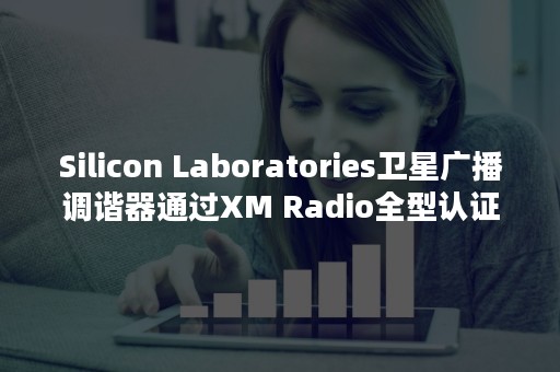 Silicon Laboratories卫星广播调谐器通过XM Radio全型认证