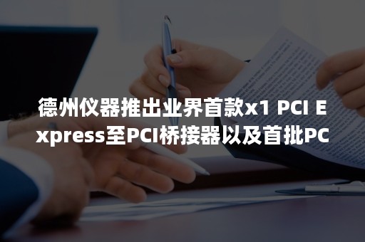 德州仪器推出业界首款x1 PCI Express至PCI桥接器以及首批PCI Express 1394a样片