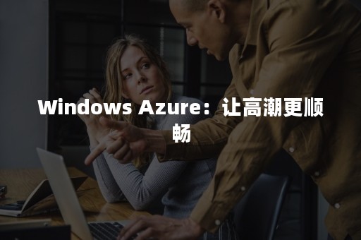 Windows Azure：让高潮更顺畅