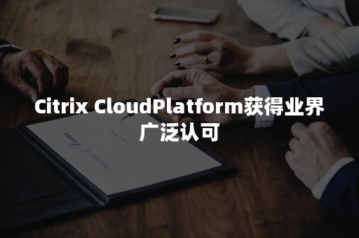 Citrix CloudPlatform获得业界广泛认可