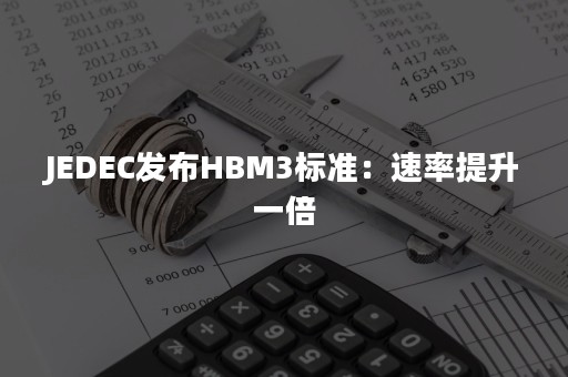 JEDEC发布HBM3标准：速率提升一倍