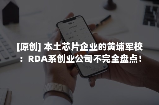 [原创] 本土芯片企业的黄埔军校：RDA系创业公司不完全盘点！