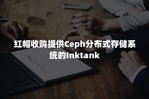 红帽收购提供Ceph分布式存储系统的Inktank