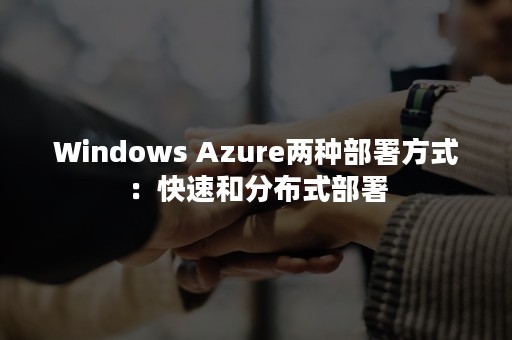 Windows Azure两种部署方式：快速和分布式部署